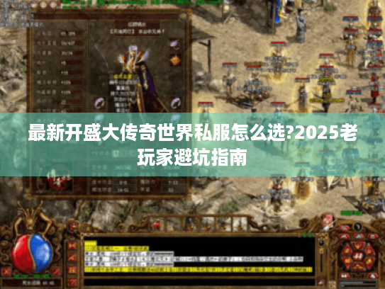 最新开盛大传奇世界私服怎么选?2025老玩家避坑指南