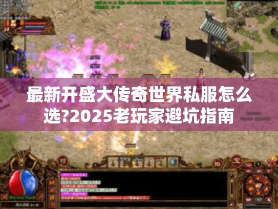 最新开盛大传奇世界私服怎么选?2025老玩家避坑指南