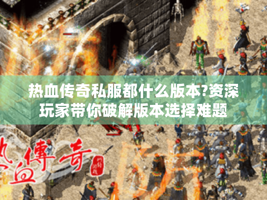 热血传奇私服都什么版本?资深玩家带你破解版本选择难题