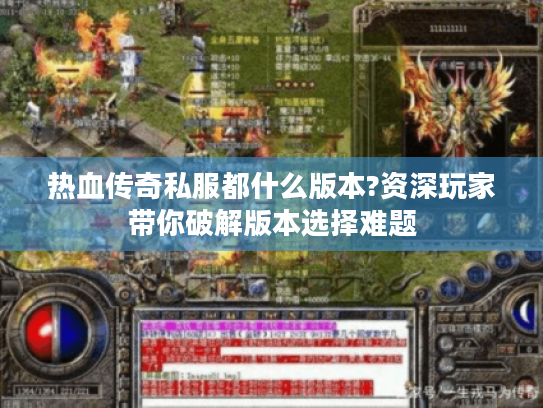 热血传奇私服都什么版本?资深玩家带你破解版本选择难题
