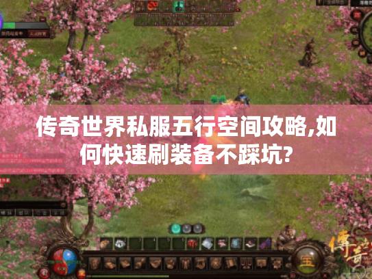 传奇世界私服五行空间攻略,如何快速刷装备不踩坑?