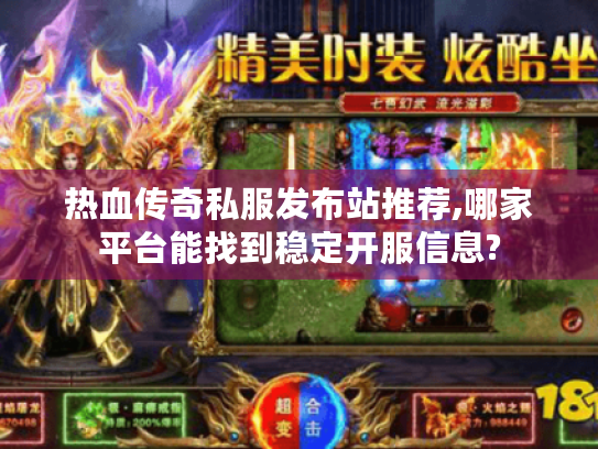 热血传奇私服发布站推荐,哪家平台能找到稳定开服信息?