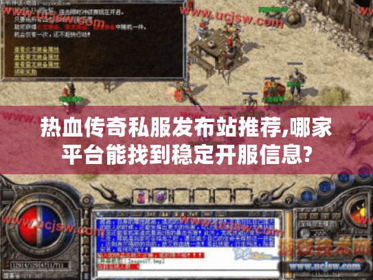 热血传奇私服发布站推荐,哪家平台能找到稳定开服信息?