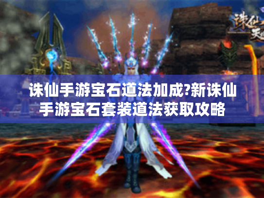 诛仙手游宝石道法加成?新诛仙手游宝石套装道法获取攻略