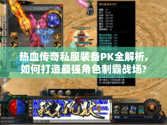 热血传奇私服装备PK全解析,如何打造最强角色制霸战场?