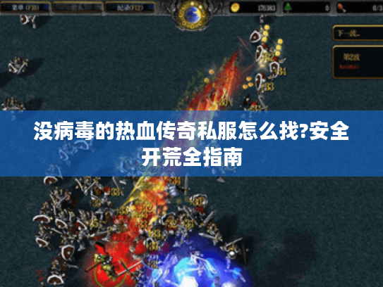 没病毒的热血传奇私服怎么找?安全开荒全指南