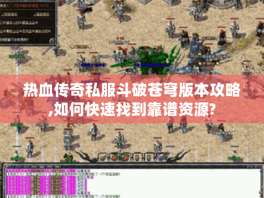 热血传奇私服斗破苍穹版本攻略,如何快速找到靠谱资源?
