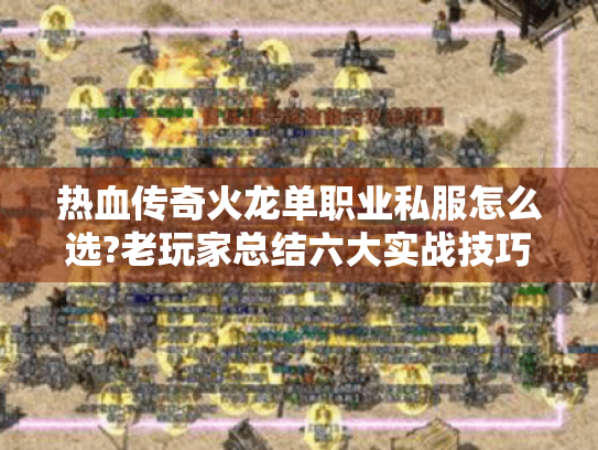 热血传奇火龙单职业私服怎么选?老玩家总结六大实战技巧