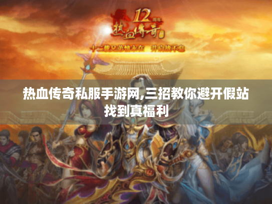 热血传奇私服手游网,三招教你避开假站找到真福利