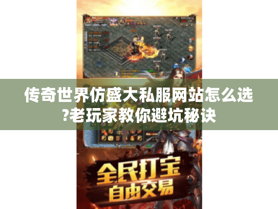 传奇世界仿盛大私服网站怎么选?老玩家教你避坑秘诀 传奇世界仿盛大私服网站怎么选?老玩家教你避坑秘诀