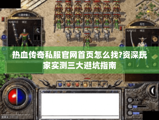 热血传奇私服官网首页怎么找?资深玩家实测三大避坑指南