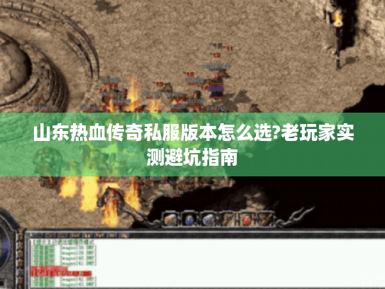山东热血传奇私服版本怎么选?老玩家实测避坑指南 山东热血传奇私服版本怎么选?老玩家实测避坑指南