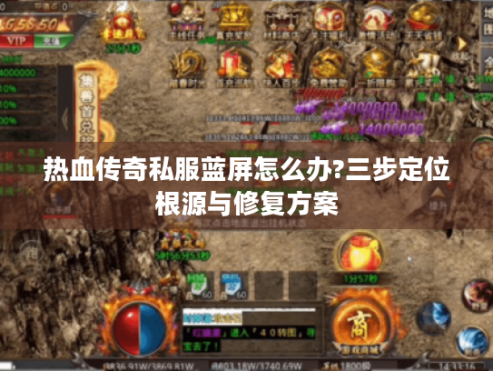 热血传奇私服蓝屏怎么办?三步定位根源与修复方案