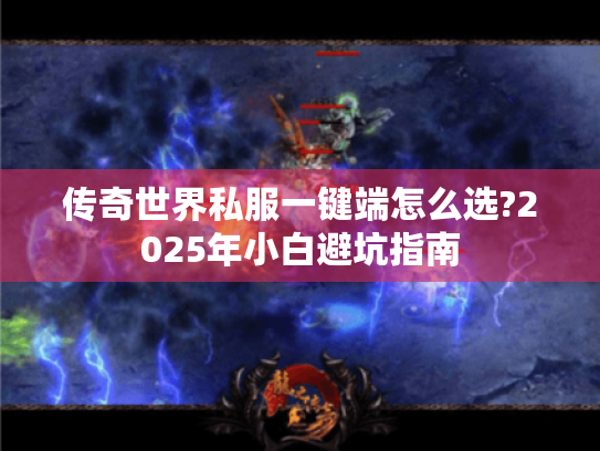 传奇世界私服一键端怎么选?2025年小白避坑指南 传奇世界私服一键端怎么选?2025年小白避坑指南