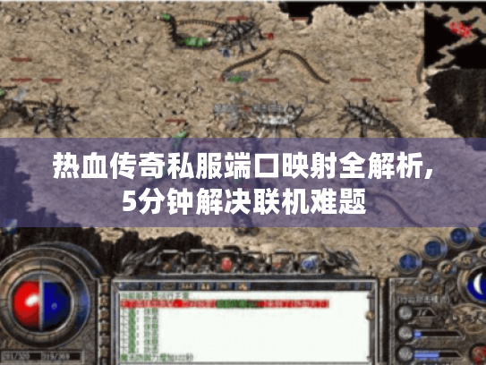热血传奇私服端口映射全解析,5分钟解决联机难题 热血传奇私服端口映射全解析,5分钟解决联机难题