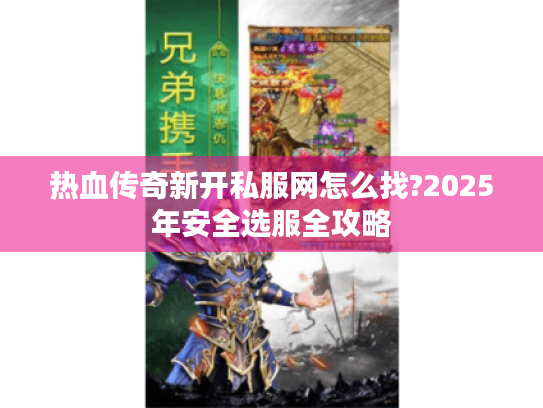热血传奇新开私服网怎么找?2025年安全选服全攻略