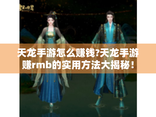 天龙手游怎么赚钱?天龙手游赚rmb的实用方法大揭秘！