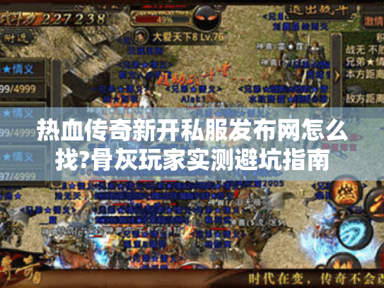 热血传奇新开私服发布网怎么找?骨灰玩家实测避坑指南