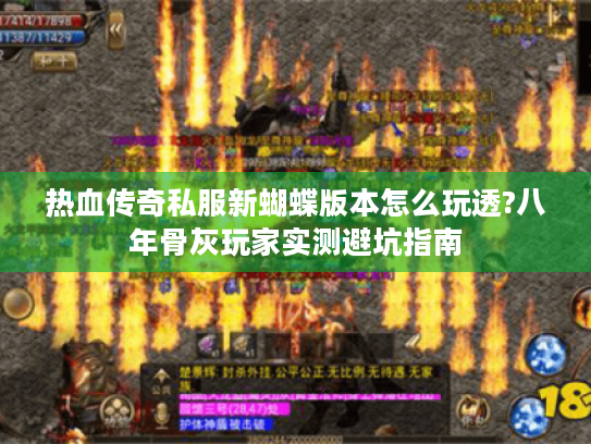热血传奇私服新蝴蝶版本怎么玩透?八年骨灰玩家实测避坑指南