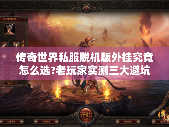 传奇世界私服脱机版外挂究竟怎么选?老玩家实测三大避坑指南 传奇世界私服脱机版外挂究竟怎么选?老玩家实测三大避坑指南