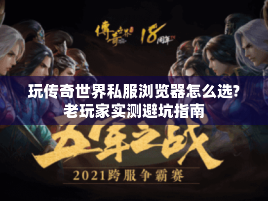 玩传奇世界私服浏览器怎么选?老玩家实测避坑指南 玩传奇世界私服浏览器怎么选?老玩家实测避坑指南