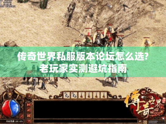 传奇世界私服版本论坛怎么选?老玩家实测避坑指南 传奇世界私服版本论坛怎么选?老玩家实测避坑指南
