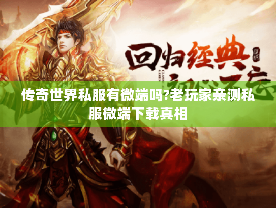 传奇世界私服有微端吗?老玩家亲测私服微端下载真相 传奇世界私服有微端吗?老玩家亲测私服微端下载真相