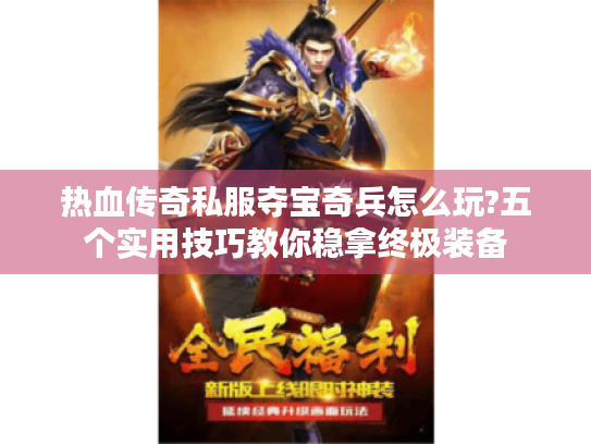 热血传奇私服夺宝奇兵怎么玩?五个实用技巧教你稳拿终极装备