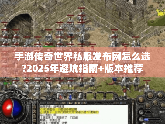 手游传奇世界私服发布网怎么选?2025年避坑指南+版本推荐