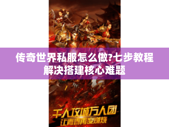传奇世界私服怎么做?七步教程解决搭建核心难题 传奇世界私服怎么做?七步教程解决搭建核心难题