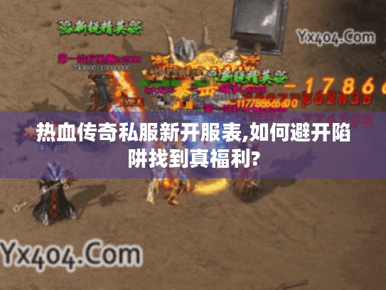 热血传奇私服新开服表,如何避开陷阱找到真福利?