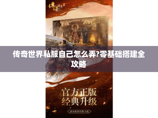传奇世界私服自己怎么弄?零基础搭建全攻略