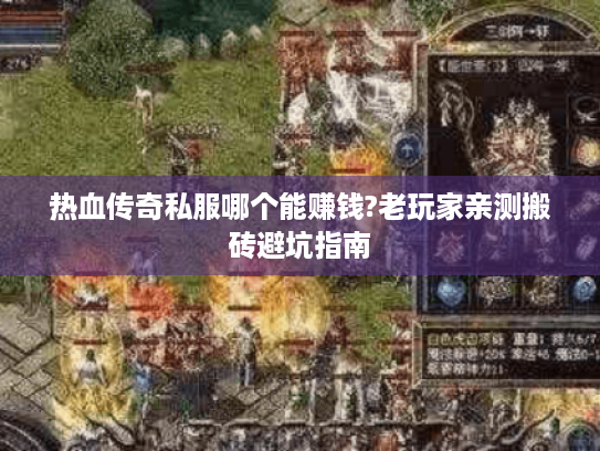 热血传奇私服哪个能赚钱?老玩家亲测搬砖避坑指南 热血传奇私服哪个能赚钱?老玩家亲测搬砖避坑指南