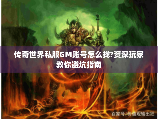 传奇世界私服GM账号怎么找?资深玩家教你避坑指南