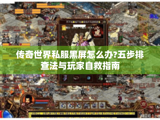 传奇世界私服黑屏怎么办?五步排查法与玩家自救指南