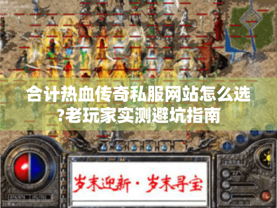 合计热血传奇私服网站怎么选?老玩家实测避坑指南