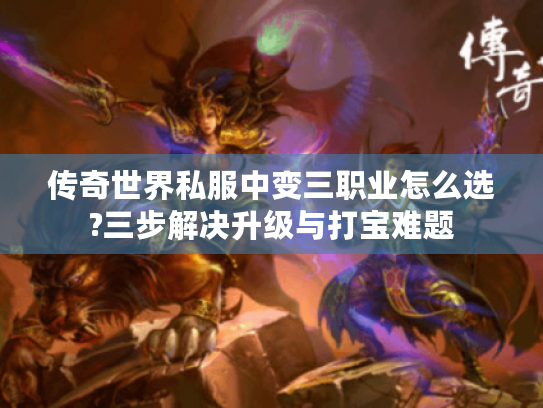 传奇世界私服中变三职业怎么选?三步解决升级与打宝难题