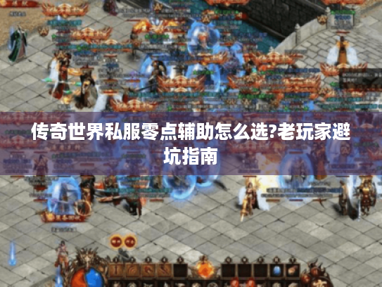 传奇世界私服零点辅助怎么选?老玩家避坑指南