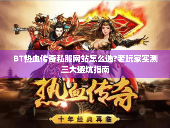 BT热血传奇私服网站怎么选?老玩家实测三大避坑指南 BT热血传奇私服网站怎么选?老玩家实测三大避坑指南