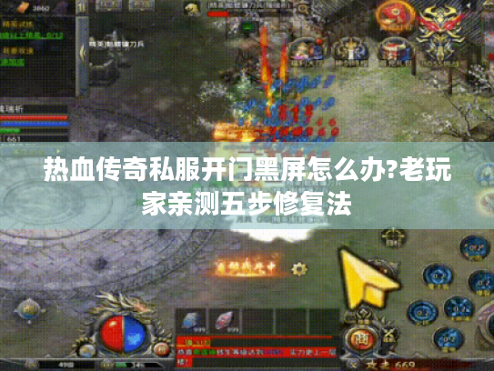 热血传奇私服开门黑屏怎么办?老玩家亲测五步修复法