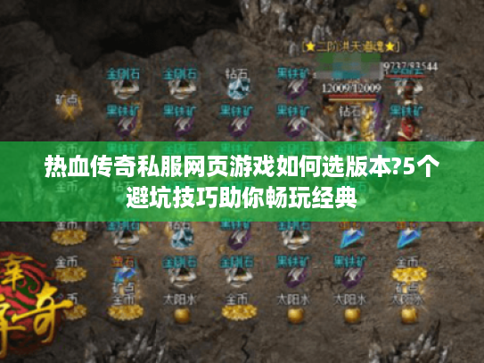 热血传奇私服网页游戏如何选版本?5个避坑技巧助你畅玩经典 热血传奇私服网页游戏如何选版本?5个避坑技巧助你畅玩经典