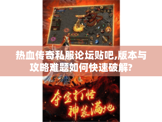 热血传奇私服论坛贴吧,版本与攻略难题如何快速破解? 热血传奇私服论坛贴吧,版本与攻略难题如何快速破解?