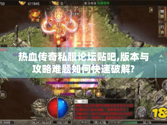 热血传奇私服论坛贴吧,版本与攻略难题如何快速破解? 热血传奇私服论坛贴吧,版本与攻略难题如何快速破解?