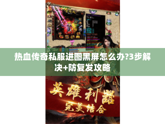 热血传奇私服进图黑屏怎么办?3步解决+防复发攻略 热血传奇私服进图黑屏怎么办?3步解决+防复发攻略