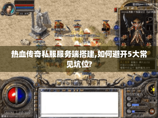 热血传奇私服服务端搭建,如何避开5大常见坑位?