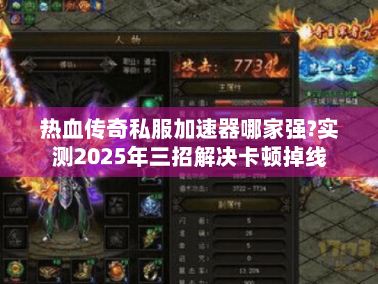 热血传奇私服加速器哪家强?实测2025年三招解决卡顿掉线