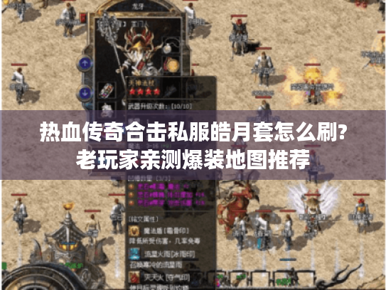 热血传奇合击私服皓月套怎么刷?老玩家亲测爆装地图推荐 热血传奇合击私服皓月套怎么刷?老玩家亲测爆装地图推荐