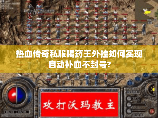 热血传奇私服喝药王外挂如何实现自动补血不封号?