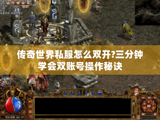 传奇世界私服怎么双开?三分钟学会双账号操作秘诀