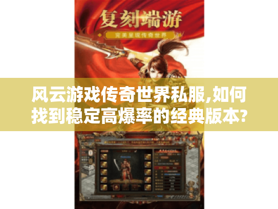 风云游戏传奇世界私服,如何找到稳定高爆率的经典版本?
